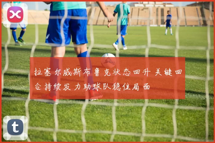 拉塞尔威斯布鲁克状态回升 关键回合持续发力助球队稳住局面