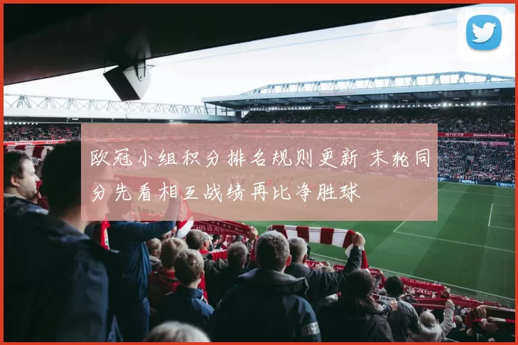 欧冠小组积分排名规则更新 末轮同分先看相互战绩再比净胜球