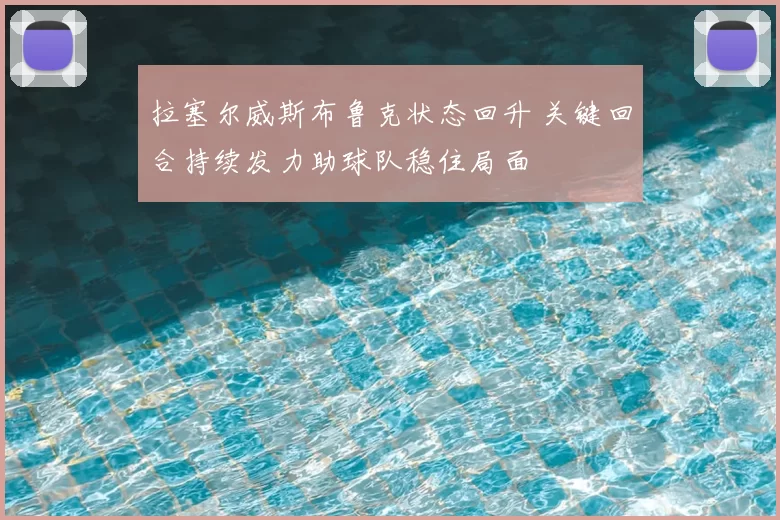 拉塞尔威斯布鲁克状态回升 关键回合持续发力助球队稳住局面