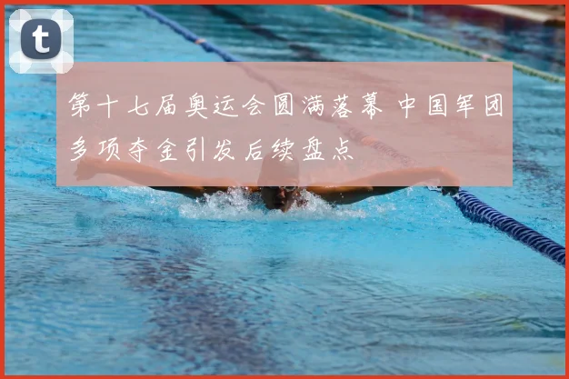 第十七届奥运会圆满落幕 中国军团多项夺金引发后续盘点