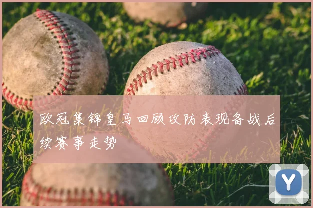 欧冠集锦皇马回顾攻防表现备战后续赛事走势