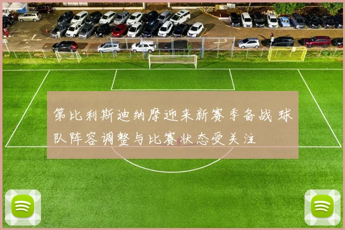 第比利斯迪纳摩迎来新赛季备战 球队阵容调整与比赛状态受关注