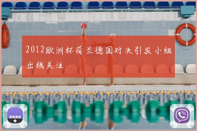 2012欧洲杯荷兰德国对决引发小组出线关注