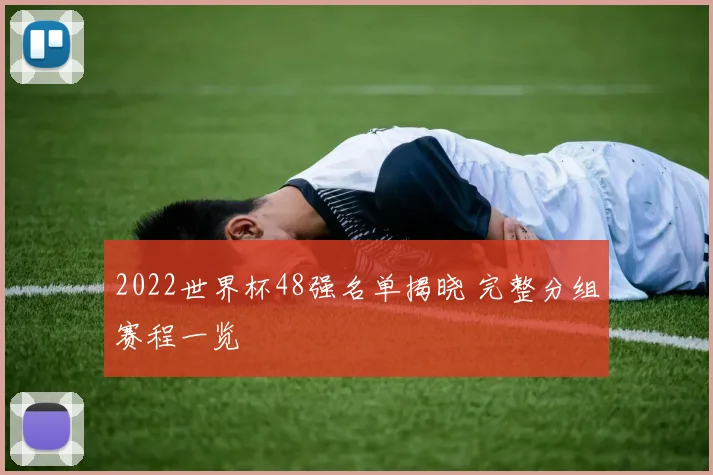 2022世界杯48强名单揭晓 完整分组赛程一览