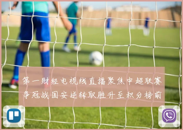 第一财经电视线直播聚焦中超联赛争冠战国安逆转取胜升至积分榜前列