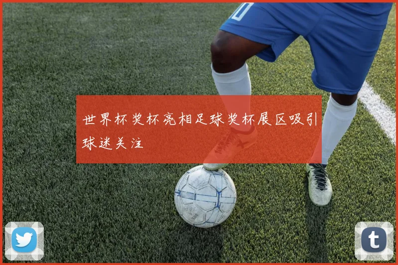 世界杯奖杯亮相足球奖杯展区吸引球迷关注