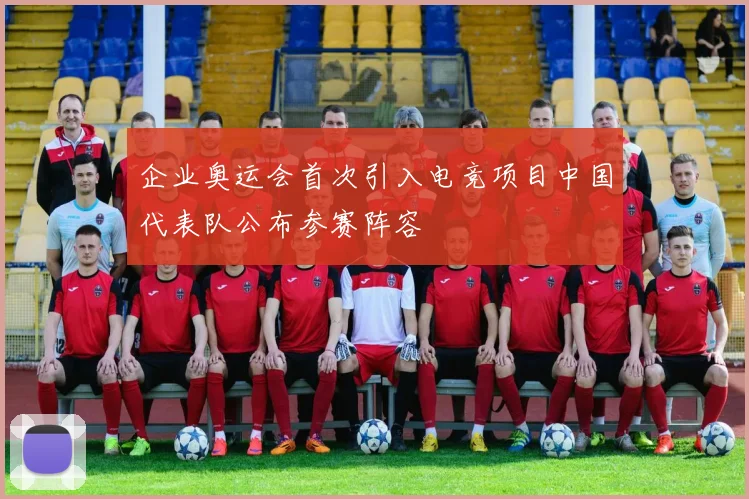 企业奥运会首次引入电竞项目中国代表队公布参赛阵容