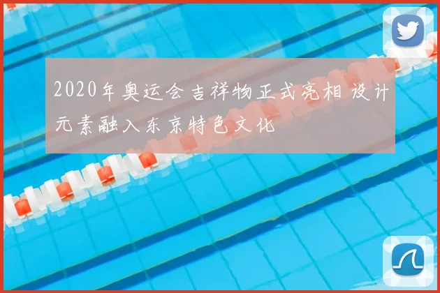 2020年奥运会吉祥物正式亮相 设计元素融入东京特色文化