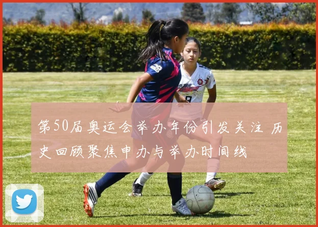第50届奥运会举办年份引发关注 历史回顾聚焦申办与举办时间线