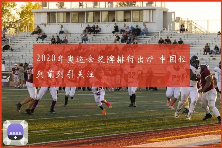 2020年奥运会奖牌排行出炉 中国位列前列引关注