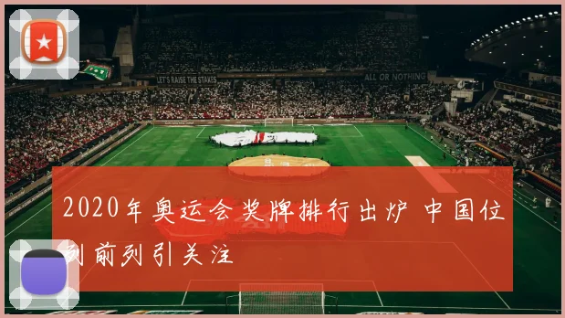2020年奥运会奖牌排行出炉 中国位列前列引关注