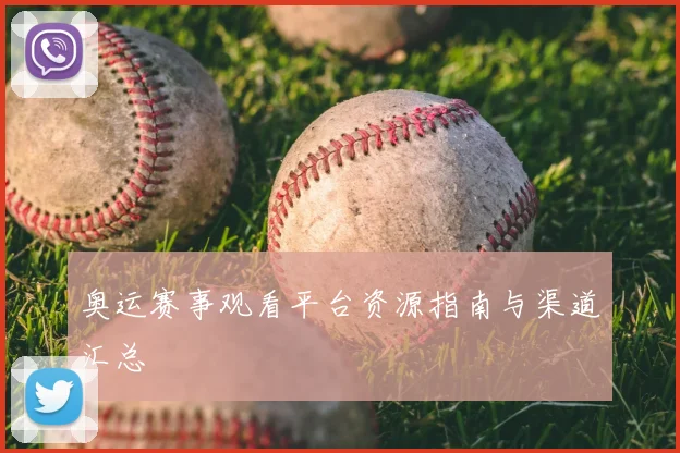 奥运赛事观看平台资源指南与渠道汇总
